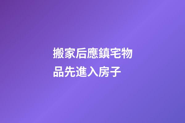 搬家后應鎮宅物品先進入房子