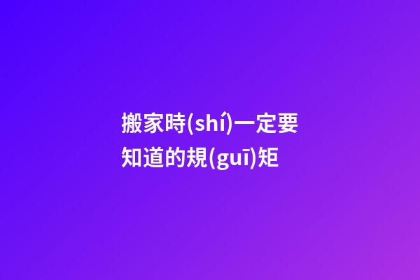 搬家時(shí)一定要知道的規(guī)矩