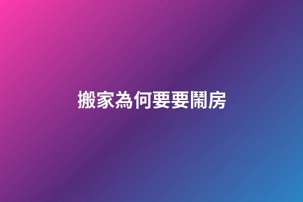 搬家為何要要鬧房