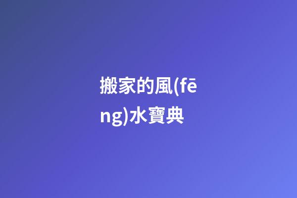 搬家的風(fēng)水寶典