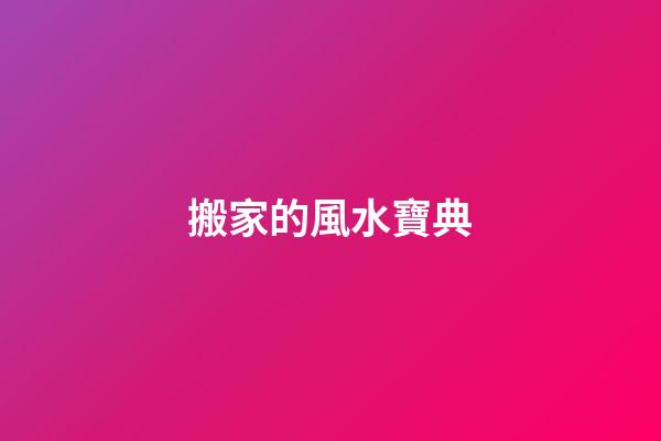 搬家的風水寶典