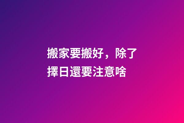 搬家要搬好，除了擇日還要注意啥