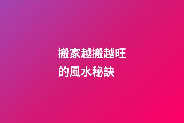 搬家越搬越旺的風水秘訣