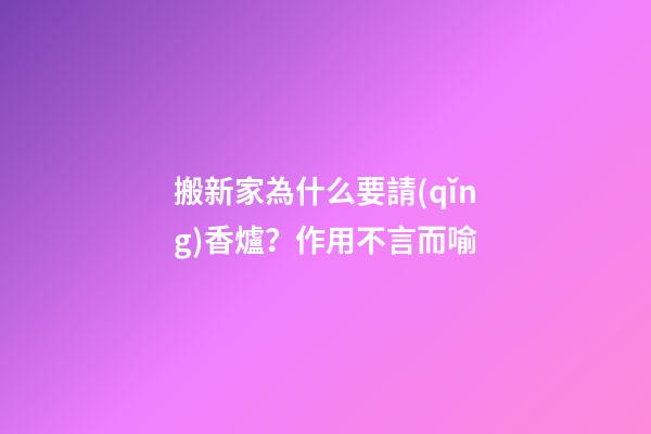 搬新家為什么要請(qǐng)香爐？作用不言而喻