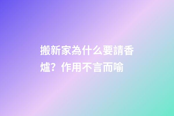 搬新家為什么要請香爐？作用不言而喻