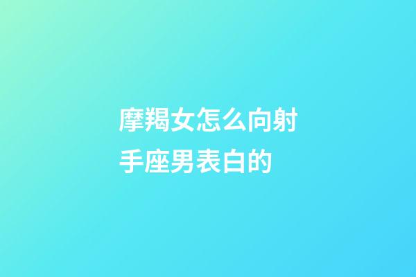 摩羯女怎么向射手座男表白的-第1張-星座運勢-玄機派