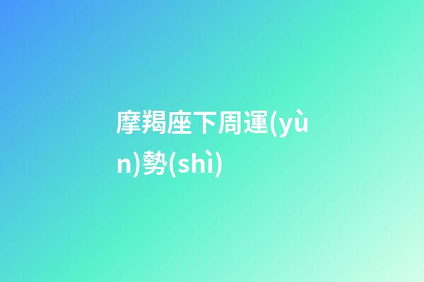 摩羯座下周運(yùn)勢(shì)（摩羯座下周運(yùn)勢(shì)女）
