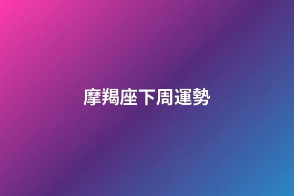 摩羯座下周運勢（摩羯座下周運勢女）-第1張-星座運勢-玄機派