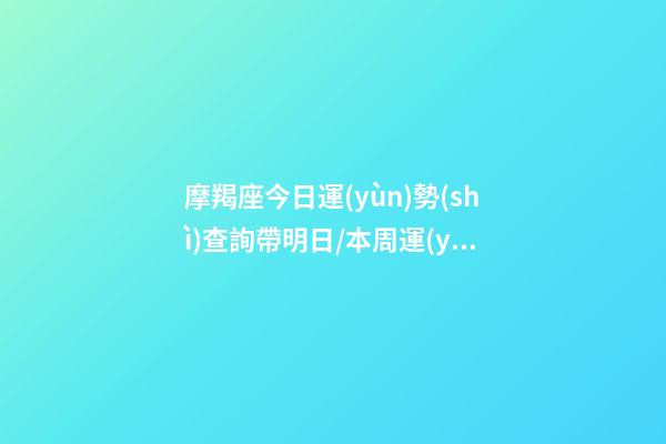 摩羯座今日運(yùn)勢(shì)查詢（2023年06月17日）帶明日/本周運(yùn)勢(shì)超準(zhǔn)-第1張-星座運(yùn)勢(shì)-玄機(jī)派