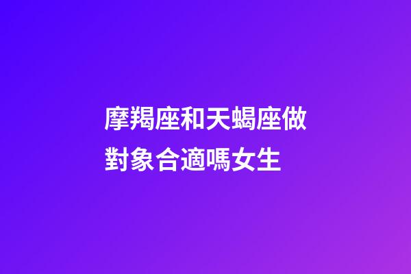 摩羯座和天蝎座做對象合適嗎女生-第1張-星座運勢-玄機派