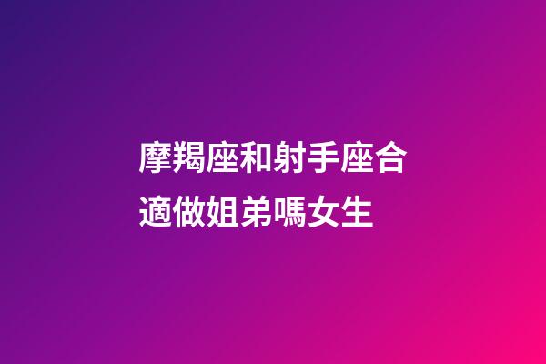 摩羯座和射手座合適做姐弟嗎女生-第1張-星座運勢-玄機派