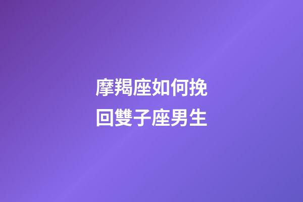 摩羯座如何挽回雙子座男生-第1張-星座運(yùn)勢(shì)-玄機(jī)派