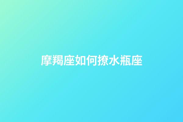摩羯座如何撩水瓶座-第1張-星座運勢-玄機派