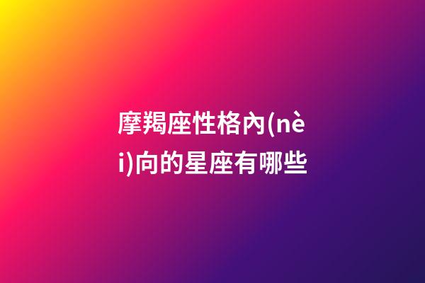 摩羯座性格內(nèi)向的星座有哪些-第1張-星座運(yùn)勢(shì)-玄機(jī)派