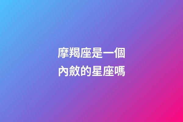 摩羯座是一個內斂的星座嗎-第1張-星座運勢-玄機派