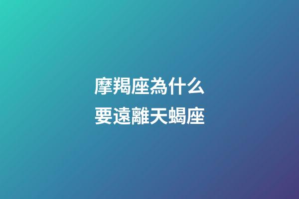 摩羯座為什么要遠離天蝎座-第1張-星座運勢-玄機派