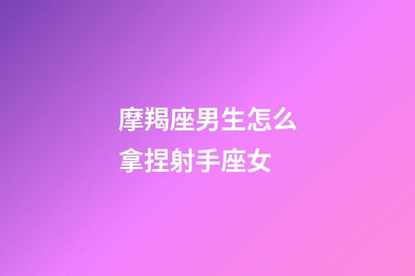 摩羯座男生怎么拿捏射手座女-第1張-星座運勢-玄機派