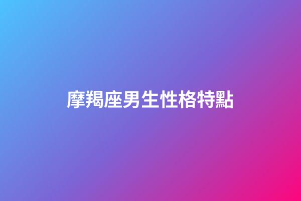 摩羯座男生性格特點（摩羯男真正動心了的表現）-第1張-星座運勢-玄機派
