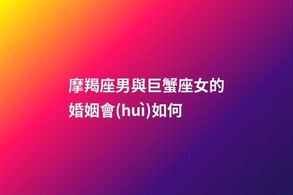 摩羯座男與巨蟹座女的婚姻會(huì)如何-第1張-星座運(yùn)勢(shì)-玄機(jī)派