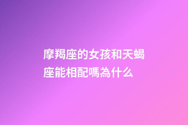 摩羯座的女孩和天蝎座能相配嗎為什么-第1張-星座運(yùn)勢(shì)-玄機(jī)派