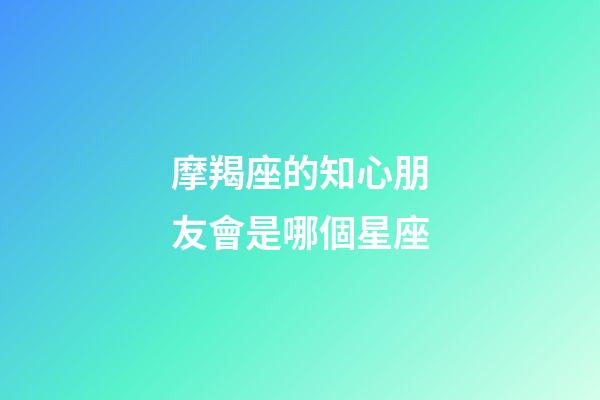 摩羯座的知心朋友會是哪個星座-第1張-星座運勢-玄機派