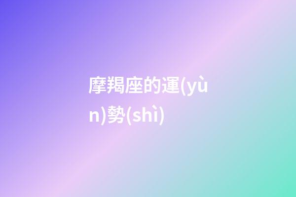摩羯座的運(yùn)勢(shì)（摩羯座今日偏財(cái)運(yùn)勢(shì)）-第1張-星座運(yùn)勢(shì)-玄機(jī)派