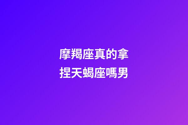 摩羯座真的拿捏天蝎座嗎男-第1張-星座運(yùn)勢(shì)-玄機(jī)派