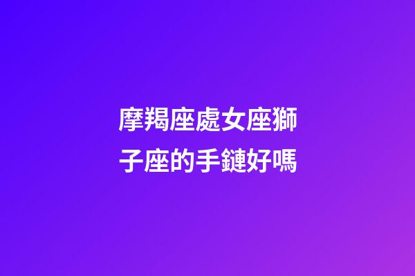 摩羯座處女座獅子座的手鏈好嗎-第1張-星座運勢-玄機派