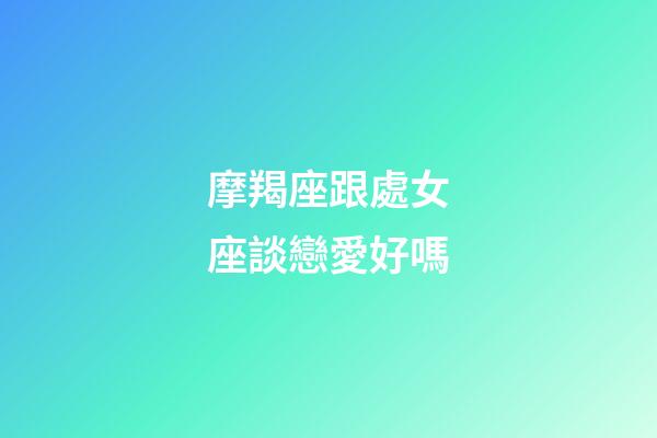摩羯座跟處女座談戀愛好嗎-第1張-星座運勢-玄機派
