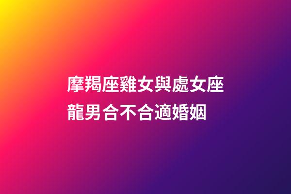 摩羯座雞女與處女座龍男合不合適婚姻-第1張-星座運勢-玄機派