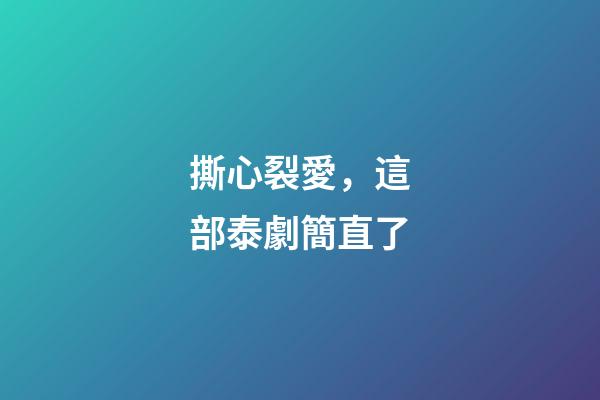 撕心裂愛，這部泰劇簡直了-第1張-觀點-玄機(jī)派