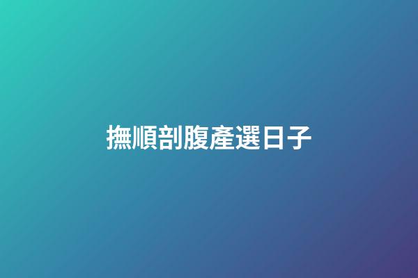撫順剖腹產選日子