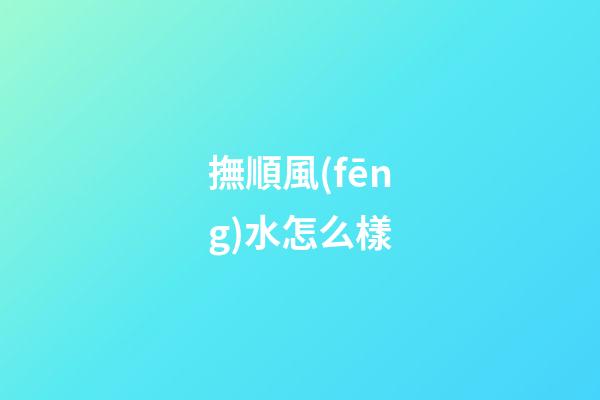 撫順風(fēng)水怎么樣