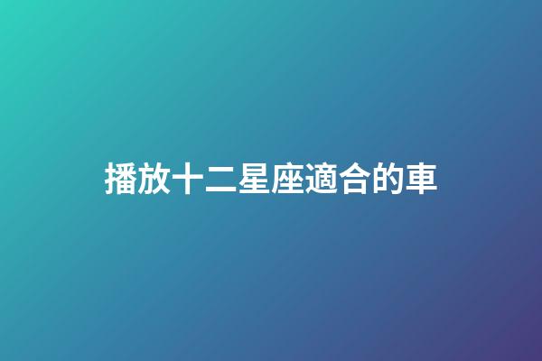 播放十二星座適合的車-第1張-星座運勢-玄機派
