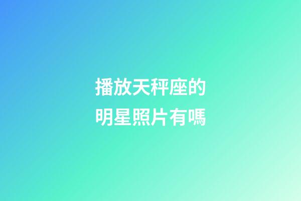播放天秤座的明星照片有嗎-第1張-星座運勢-玄機派