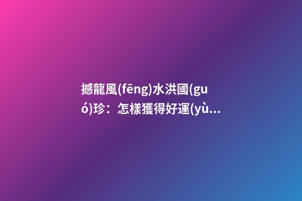 撼龍風(fēng)水洪國(guó)珍：怎樣獲得好運(yùn)氣（完整版）