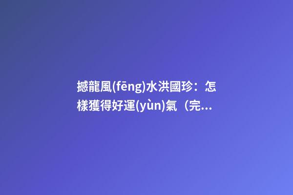 撼龍風(fēng)水洪國珍：怎樣獲得好運(yùn)氣（完整版）