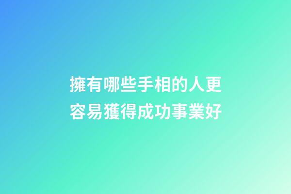 擁有哪些手相的人更容易獲得成功事業好