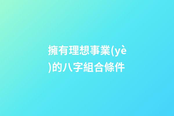 擁有理想事業(yè)的八字組合條件