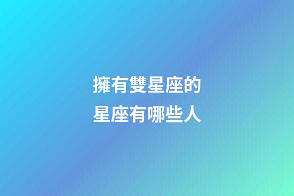 擁有雙星座的星座有哪些人-第1張-星座運勢-玄機派