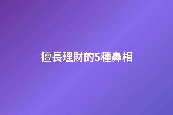 擅長理財的5種鼻相