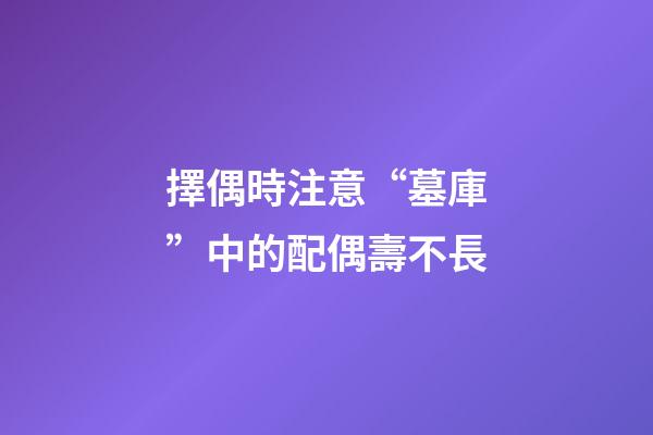擇偶時注意“墓庫”中的配偶壽不長