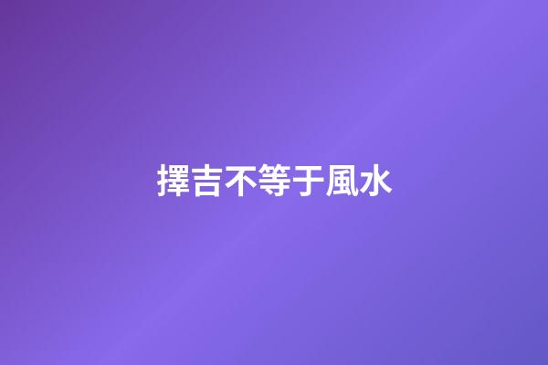 擇吉不等于風水