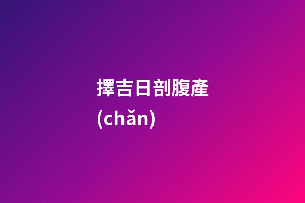 擇吉日剖腹產(chǎn)