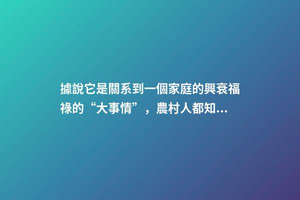 據說它是關系到一個家庭的興衰福祿的“大事情”，農村人都知道