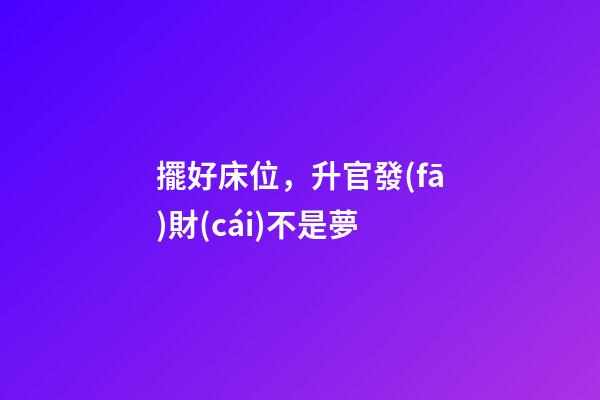 擺好床位，升官發(fā)財(cái)不是夢