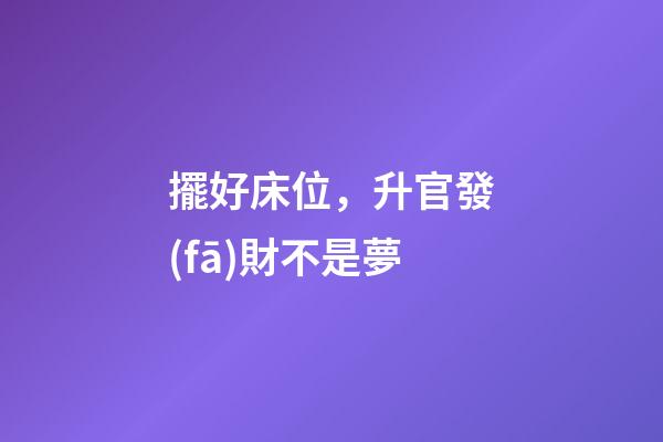 擺好床位，升官發(fā)財不是夢