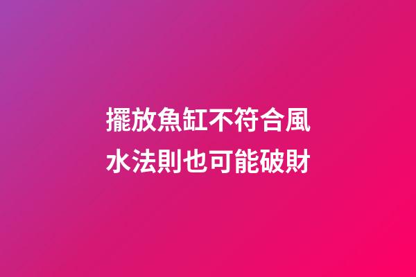 擺放魚缸不符合風水法則也可能破財