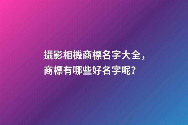 攝影相機商標名字大全，商標有哪些好名字呢？-第1張-商標起名-玄機派