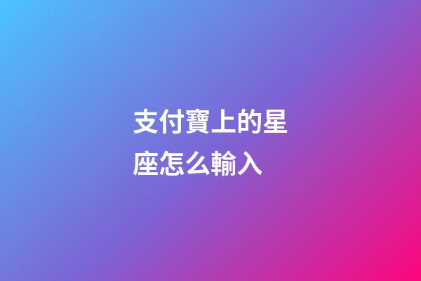支付寶上的星座怎么輸入